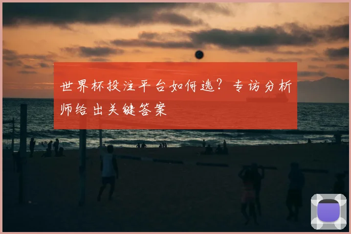 世界杯投注平台如何选？专访分析师给出关键答案