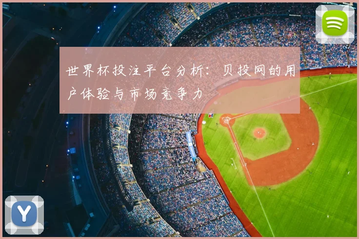 世界杯投注平台分析：贝投网的用户体验与市场竞争力