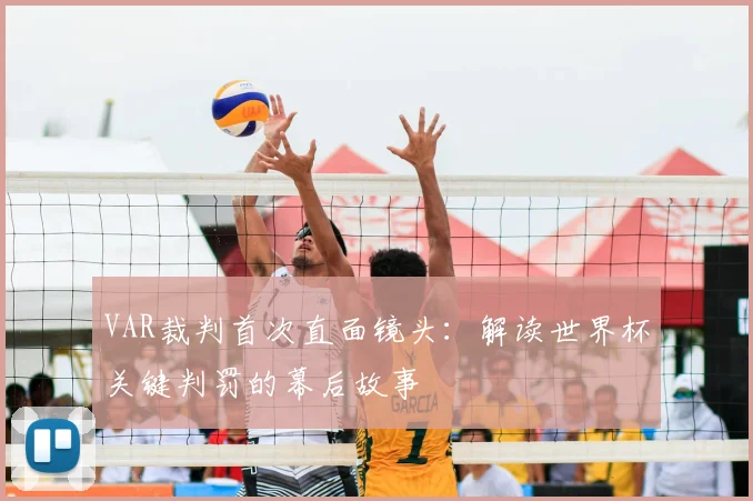 VAR裁判首次直面镜头：解读世界杯关键判罚的幕后故事