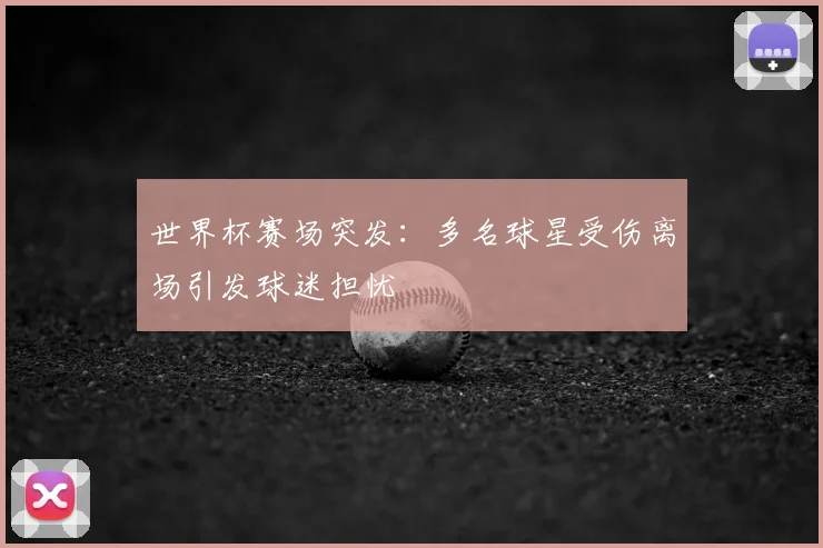 世界杯赛场突发:多名球星受伤离场引发球迷担忧