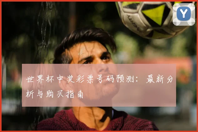 世界杯中奖彩票号码预测:最新分析与购买指南