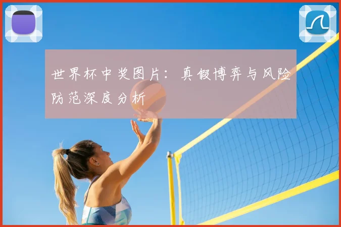 世界杯中奖图片：真假博弈与风险防范深度分析