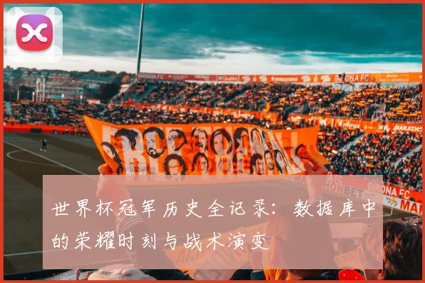 世界杯冠军历史全记录:数据库中的荣耀时刻与战术演变
