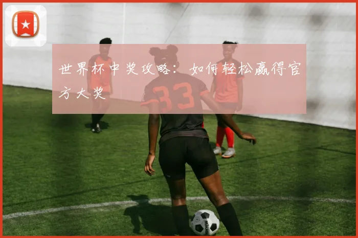 世界杯中奖攻略:如何轻松赢得官方大奖