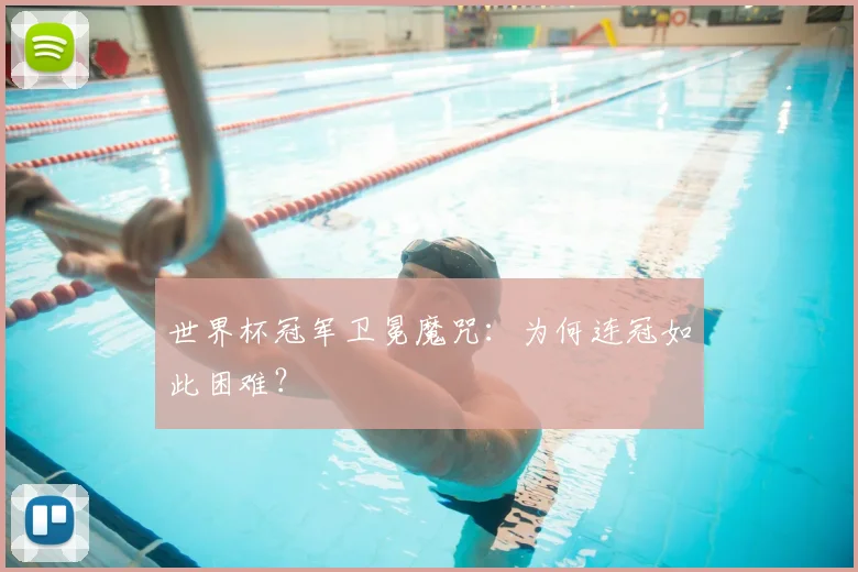 世界杯冠军卫冕魔咒：为何连冠如此困难？