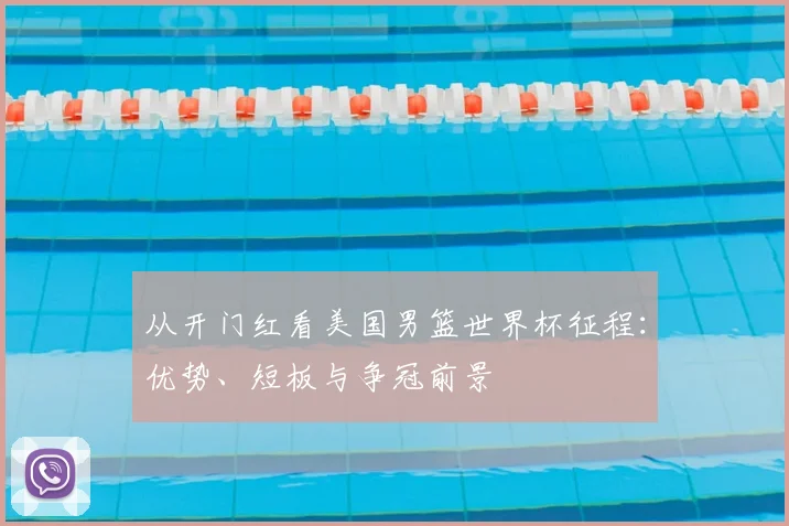从开门红看美国男篮世界杯征程:优势、短板与争冠前景