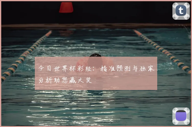 今日世界杯彩经:精准预测与独家分析助您赢大奖