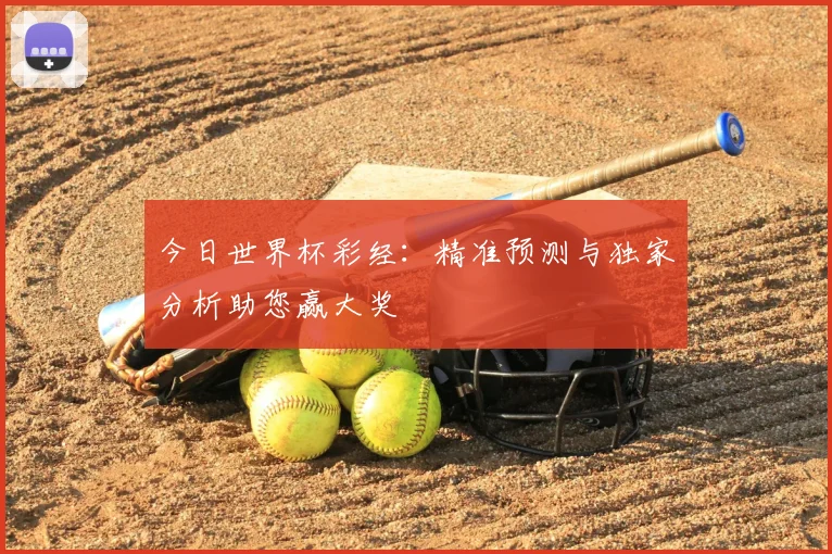 今日世界杯彩经：精准预测与独家分析助您赢大奖