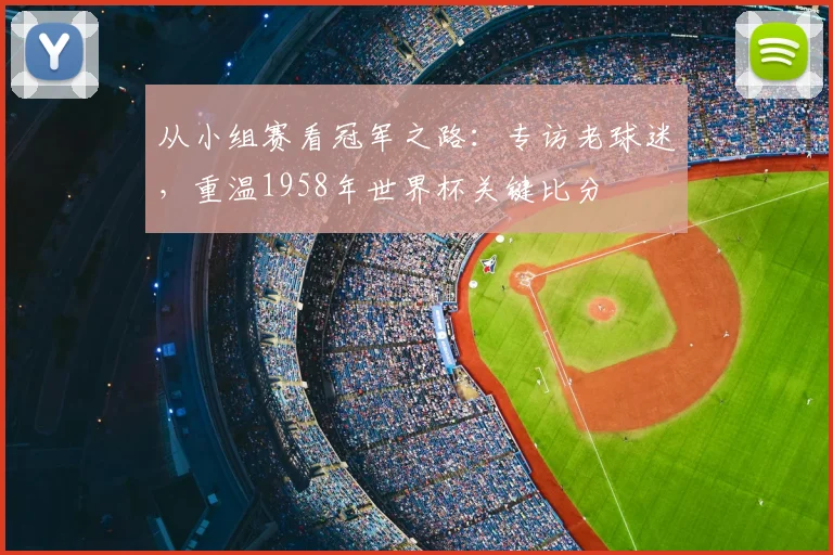 从小组赛看冠军之路：专访老球迷，重温1958年世界杯关键比分