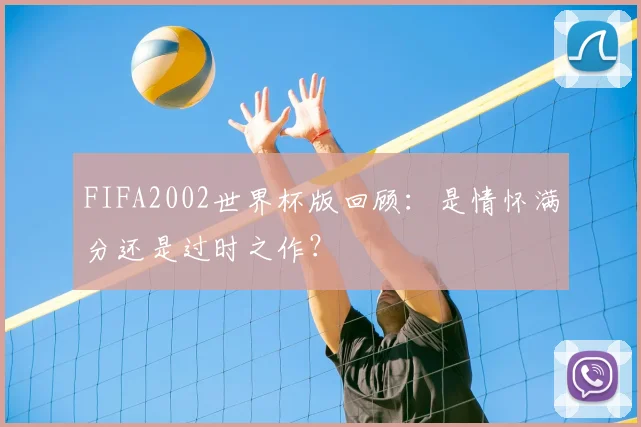 FIFA2002世界杯版回顾:是情怀满分还是过时之作?
