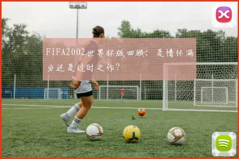 FIFA2002世界杯版回顾：是情怀满分还是过时之作？