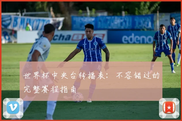 世界杯中央台转播表：不容错过的完整赛程指南