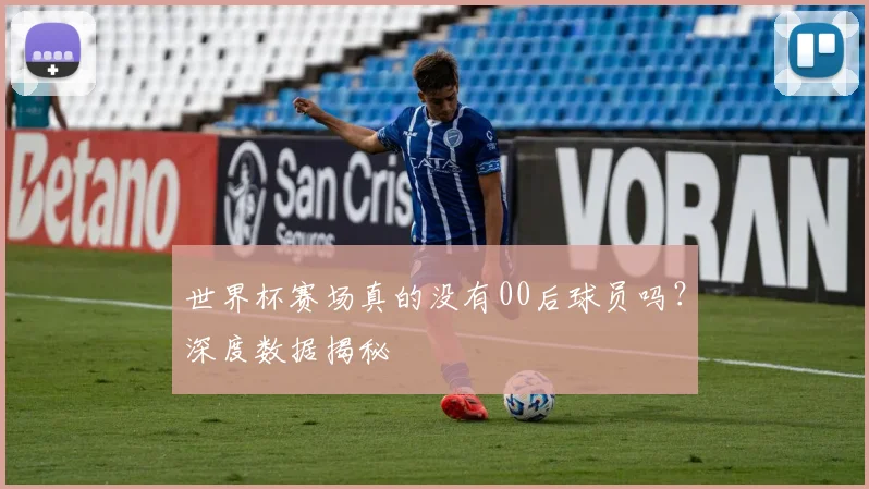 世界杯赛场真的没有00后球员吗？深度数据揭秘