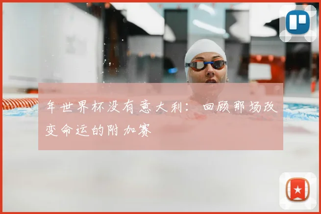 年世界杯没有意大利:回顾那场改变命运的附加赛